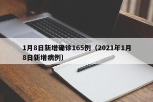 1月8日新增确诊165例（2021年1月8日新增病例）