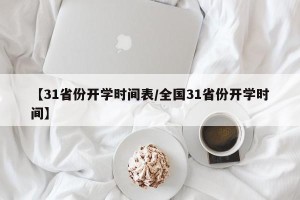 【31省份开学时间表/全国31省份开学时间】