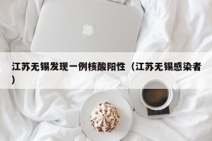 江苏无锡发现一例核酸阳性（江苏无锡感染者）