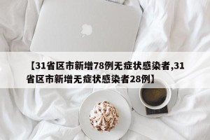 【31省区市新增78例无症状感染者,31省区市新增无症状感染者28例】