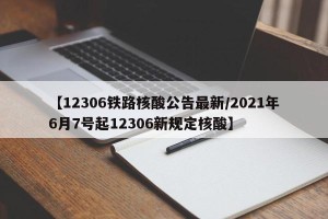 【12306铁路核酸公告最新/2021年6月7号起12306新规定核酸】