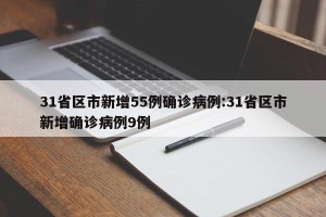 31省区市新增55例确诊病例:31省区市新增确诊病例9例