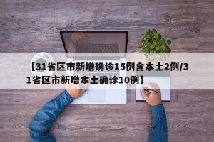 【31省区市新增确诊15例含本土2例/31省区市新增本土确诊10例】