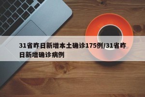 31省昨日新增本土确诊175例/31省昨日新增确诊病例