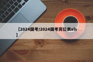 【2024国考/2024国考岗位表xls】