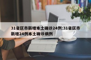 31省区市新增本土确诊24例:31省区市新增24例本土确诊病例
