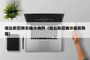 烟台新型肺炎确诊病例（烟台新冠确诊最新数据）