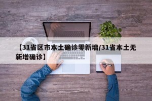 【31省区市本土确诊零新增/31省本土无新增确诊】