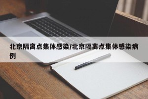 北京隔离点集体感染/北京隔离点集体感染病例