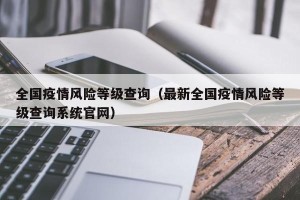 全国疫情风险等级查询（最新全国疫情风险等级查询系统官网）