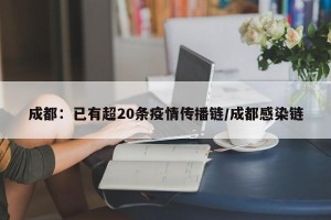 成都：已有超20条疫情传播链/成都感染链