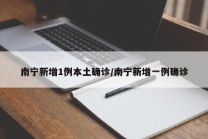 南宁新增1例本土确诊/南宁新增一例确诊