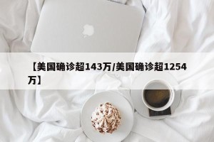 【美国确诊超143万/美国确诊超1254万】