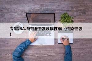 专家:BA.5传播性强致病性弱（传染性强）