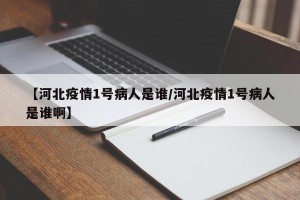 【河北疫情1号病人是谁/河北疫情1号病人是谁啊】