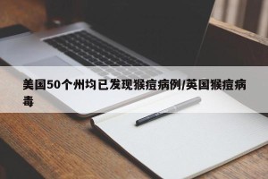 美国50个州均已发现猴痘病例/英国猴痘病毒
