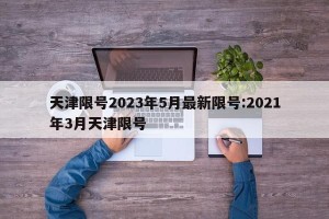 天津限号2023年5月最新限号:2021年3月天津限号