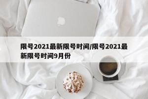 限号2021最新限号时间/限号2021最新限号时间9月份