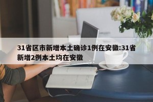 31省区市新增本土确诊1例在安徽:31省新增2例本土均在安徽
