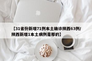 【31省份新增71例本土确诊陕西63例/陕西新增1本土病例是那的】