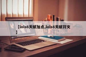 【lols6天赋加点,lols6天赋符文】
