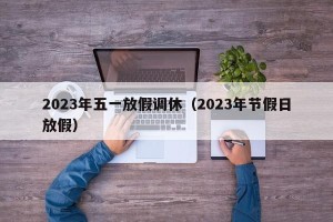 2023年五一放假调休（2023年节假日放假）