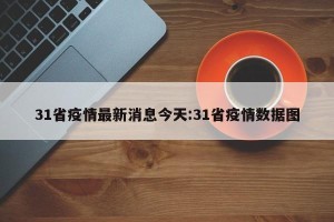 31省疫情最新消息今天:31省疫情数据图