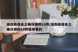湖南新增本土确诊病例10例/湖南新增本土确诊病例10例是哪里的
