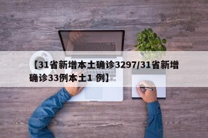 【31省新增本土确诊3297/31省新增确诊33例本土1 例】