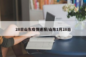 28日山东疫情速报/山东1月28日