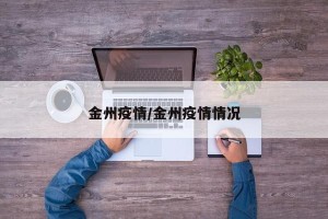 金州疫情/金州疫情情况