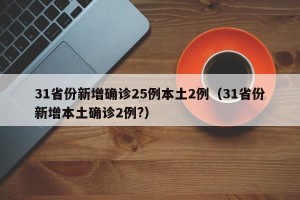 31省份新增确诊25例本土2例（31省份新增本土确诊2例?）