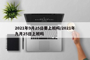 2021年9月25日要上班吗/2021年九月25日上班吗