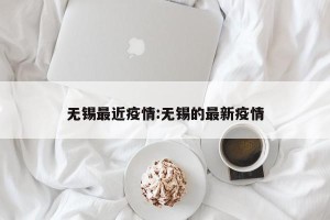 无锡最近疫情:无锡的最新疫情