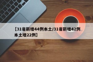 【31省新增44例本土/31省新增42例 本土增22例】