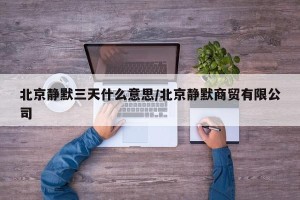 北京静默三天什么意思/北京静默商贸有限公司