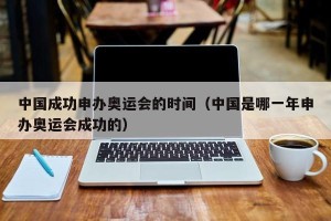 中国成功申办奥运会的时间（中国是哪一年申办奥运会成功的）