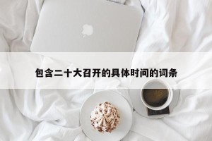 包含二十大召开的具体时间的词条