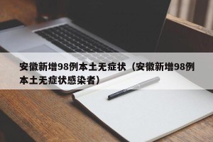 安徽新增98例本土无症状（安徽新增98例本土无症状感染者）