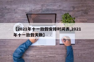 【2021年十一放假安排时间表,2021年十一放假天数】