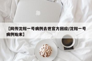 【网传沈阳一号病例去世官方回应/沈阳一号病例始末】