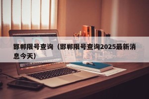 邯郸限号查询（邯郸限号查询2025最新消息今天）