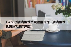 1天88例青岛疫情出现隐匿传播（青岛疫情已确诊71例?辟谣）