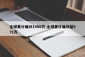 全球累计确诊1506万:全球累计确诊超571万
