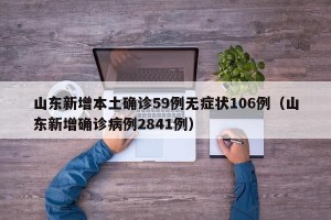 山东新增本土确诊59例无症状106例（山东新增确诊病例2841例）