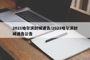 2021哈尔滨封城通告/2021哈尔滨封城通告公告
