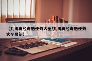 【九阴真经奇遇任务大全/九阴真经奇遇任务大全最新】