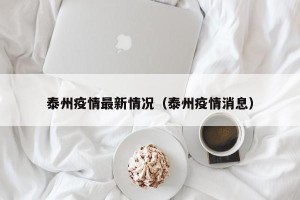 泰州疫情最新情况（泰州疫情消息）