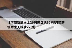 【河南新增本土26例无症状10例/河南新增本土无症状22例】
