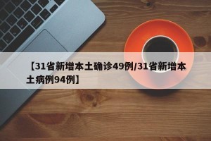【31省新增本土确诊49例/31省新增本土病例94例】
